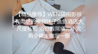 【精品推荐】WENSE摄影很有肉感的模特妹子鱼鱼酒店大尺度私拍 浴缸假屌捅完小穴再全裸走廊溜一圈