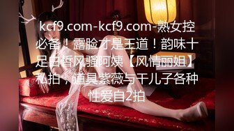 kcf9.com-kcf9.com-熟女控必备！露脸才是王道！韵味十足白皙风骚阿姨【风情丽姐】私拍，道具紫薇与干儿子各种性爱自2拍