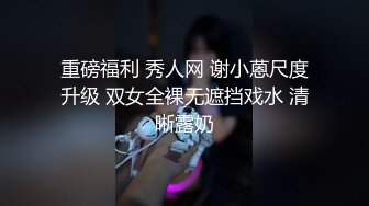 重磅福利 秀人网 谢小蒽尺度升级 双女全裸无遮挡戏水 清晰露奶