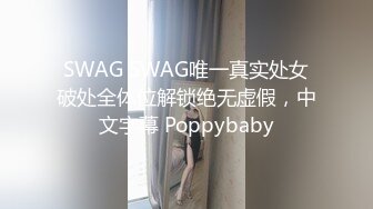 SWAG SWAG唯一真实处女破处全体位解锁绝无虚假，中文字幕 Poppybaby