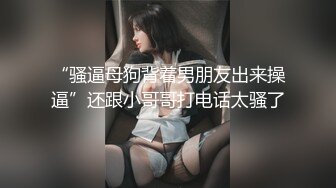 “骚逼母狗背着男朋友出来操逼”还跟小哥哥打电话太骚了