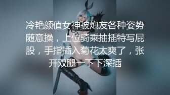 冷艳颜值女神被炮友各种姿势随意操，上位骑乘抽插特写屁股，手指插入菊花太爽了，张开双腿一下下深插