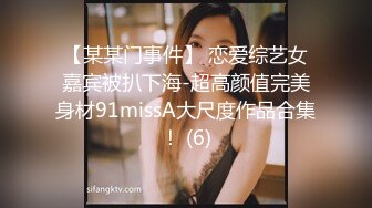 【某某门事件】 恋爱综艺女嘉宾被扒下海-超高颜值完美身材91missA大尺度作品合集！ (6)