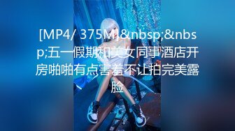 [MP4/ 375M]&nbsp;&nbsp;五一假期和美女同事酒店开房啪啪有点害羞不让拍完美露脸