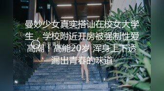 曼妙少女真实搭讪在校女大学生，学校附近开房被强制性爱高潮！高能20岁 浑身上下透漏出青春的味道