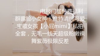 ⚫️⚫️⚫️电报门槛付费福利群露脸小女神！推特清纯可爱宝藏女孩【小屁mimi】私拍全套，无毛一线天超级粉嫩裸舞紫薇极限反差