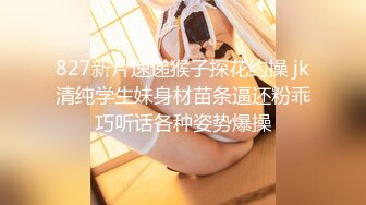 827新片速递猴子探花约操 jk清纯学生妹身材苗条逼还粉乖巧听话各种姿势爆操