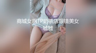 商城女厕TP奶茶店眼镜美女嘘嘘