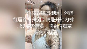 ❤️❤️淫荡眼镜骚御姐，烈焰红唇丝袜美腿，情趣开裆内裤，69姿势互舔，骑乘位爆草，淫荡小骚逼