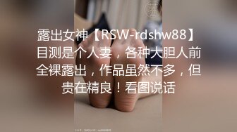 露出女神【RSW-rdshw88】目测是个人妻，各种大胆人前全裸露出，作品虽然不多，但贵在精良！看图说话