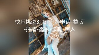 快乐挑逗3-女同-打电话-整版-抽搐-露脸-长腿-黑人