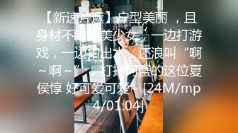 【新速片遞】户型美丽 ，且身材不错的美少女，一边打游戏，一边扣出水，还浪叫“啊～啊～”，打掉河蟹的这位夏侯惇 好可爱可爱~ [24M/mp4/01:04]