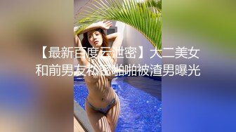 【最新百度云泄密】大二美女和前男友私密啪啪被渣男曝光