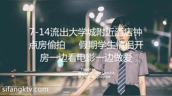 7-14流出大学城附近酒店钟点房偷拍❤️假期学生情侣开房一边看电影一边做爱