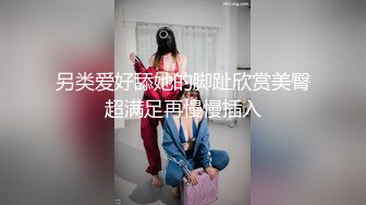 另类爱好舔她的脚趾欣赏美臀超满足再慢慢插入