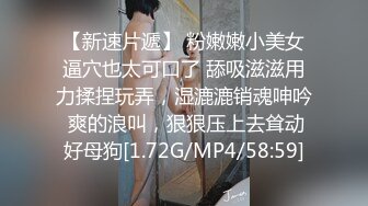 【新速片遞】 粉嫩嫩小美女逼穴也太可口了 舔吸滋滋用力揉捏玩弄，湿漉漉销魂呻吟 爽的浪叫，狠狠压上去耸动好母狗[1.72G/MP4/58:59]