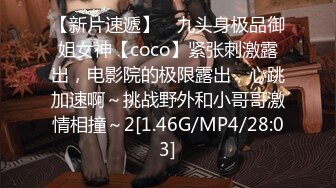 【新片速遞】 ⚡九头身极品御姐女神【coco】紧张刺激露出，电影院的极限露出，心跳加速啊～挑战野外和小哥哥激情相撞～2[1.46G/MP4/28:03]