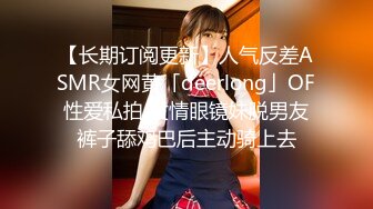 【长期订阅更新】人气反差ASMR女网黄「deerlong」OF性爱私拍 发情眼镜妹脱男友裤子舔鸡巴后主动骑上去