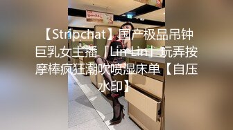 【Stripchat】国产极品吊钟巨乳女主播「Lin Lin」玩弄按摩棒疯狂潮吹喷湿床单【自压水印】