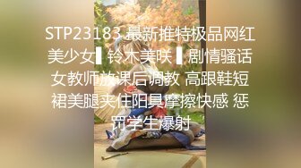 STP23183 最新推特极品网红美少女▌铃木美咲 ▌剧情骚话女教师放课后调教 高跟鞋短裙美腿夹住阳具摩擦快感 惩罚学生爆射