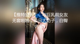 【推特巨乳】，与巨乳前女友无套啪啪，极品大奶子，白臀内射s