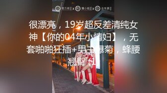 很漂亮，19岁超反差清纯女神【你的04年小情妇】，无套啪啪狂插+男主爆菊，蜂腰翘臀 (1)