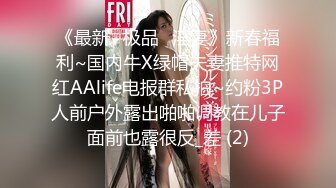 《最新⭐极品⭐淫妻》新春福利~国内牛X绿帽夫妻推特网红AAlife电报群私拍~约粉3P人前户外露出啪啪调教在儿子面前也露很反_差 (2)