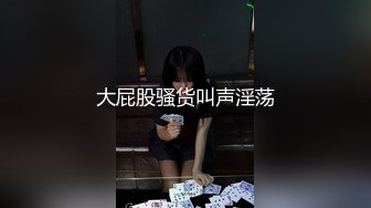 大屁股骚货叫声淫荡