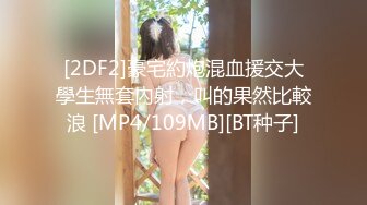 [2DF2]豪宅約炮混血援交大學生無套內射，叫的果然比較浪 [MP4/109MB][BT种子]