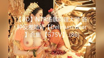 【3D】NTR场景构建大师 各种反差隐奸【Delirium Bear】合集 【575V】 (86)