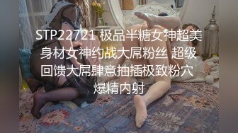 STP22721 极品半糖女神超美身材女神约战大屌粉丝 超级回馈大屌肆意抽插极致粉穴 爆精内射