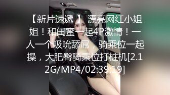 【新片速遞 】 漂亮网红小姐姐！和闺蜜一起4P激情！一人一个吸吮舔屌，骑乘位一起操，大肥臀骑乘位打桩机[2.12G/MP4/02:39:19]