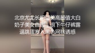 北京尤尤长相甜美高颜值大白奶子美女自慰，退下牛仔裤露逼跳蛋塞入黑色网袜诱惑