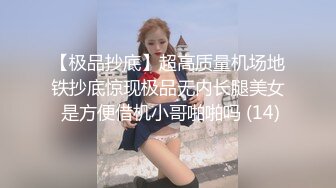 【极品抄底】超高质量机场地铁抄底惊现极品无内长腿美女 是方便借机小哥啪啪吗 (14)