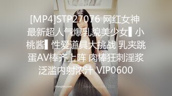 [MP4]STP27076 网红女神 最新超人气爆乳貌美少女▌小桃酱▌性爱道具大挑战 乳夹跳蛋AV棒齐上阵 肉棒狂刺淫浆泛滥内射浓汁 VIP0600