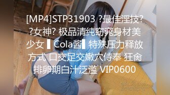 [MP4]STP31903 ?最佳淫技??女神? 极品清纯窈窕身材美少女 ▌Cola酱▌特殊压力释放方式 口交足交嫩穴侍奉 狂肏排卵期白汁泛滥 VIP0600