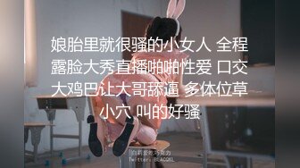 娘胎里就很骚的小女人 全程露脸大秀直播啪啪性爱 口交大鸡巴让大哥舔逼 多体位草小穴 叫的好骚