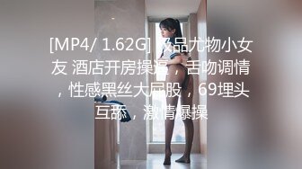 [MP4/ 1.62G] 极品尤物小女友 酒店开房操逼，舌吻调情，性感黑丝大屁股，69埋头互舔，激情爆操