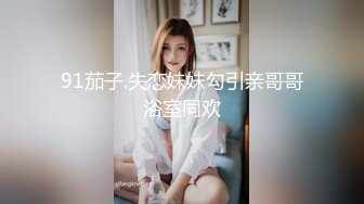 91茄子.失恋妹妹勾引亲哥哥浴室同欢