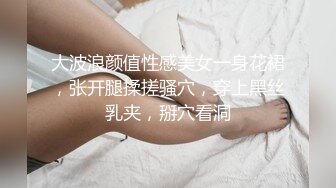 大波浪颜值性感美女一身花裙，张开腿揉搓骚穴，穿上黑丝乳夹，掰穴看洞