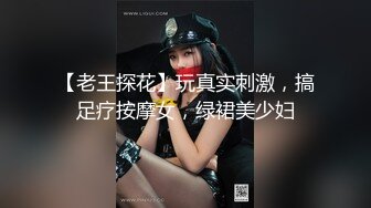 【老王探花】玩真实刺激，搞足疗按摩女，绿裙美少妇