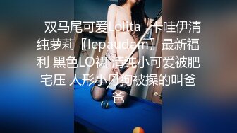 ✿双马尾可爱Lolita✿卡哇伊清纯萝莉〖lepaudam〗最新福利 黑色LO裙 清纯小可爱被肥宅压 人形小母狗被操的叫爸爸