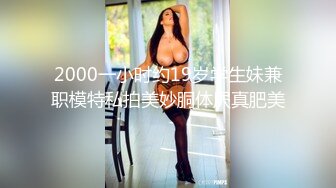 2000一小时约19岁学生妹兼职模特私拍美妙胴体屄真肥美