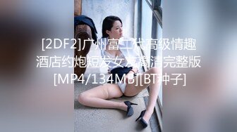 [2DF2]广州富二代高级情趣酒店约炮短发女友高清完整版 [MP4/134MB][BT种子]