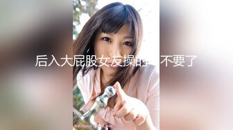 后入大屁股女友操的叫不要了