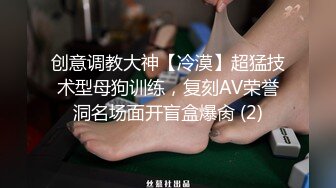 创意调教大神【冷漠】超猛技术型母狗训练，复刻AV荣誉洞名场面开盲盒爆肏 (2)