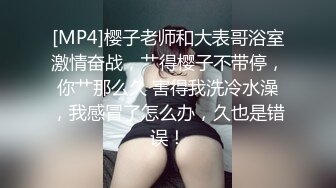 [MP4]樱子老师和大表哥浴室激情奋战，艹得樱子不带停，你艹那么久 害得我洗冷水澡，我感冒了怎么办，久也是错误！