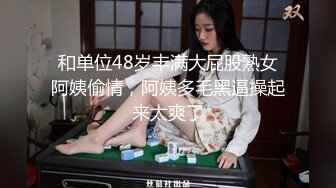 和单位48岁丰满大屁股熟女阿姨偷情，阿姨多毛黑逼操起来太爽了