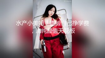 水产小美妞，露脸自己挣学费，清纯颜值天花板