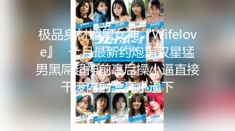 极品身材媚黑女神『Wifelove』✿七月最新约炮黑双星猛男黑屌超神前裹后操小逼直接干废内射漂亮小逼下